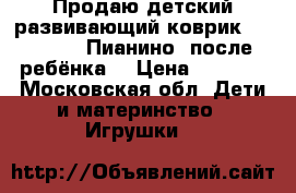 Продаю детский развивающий коврик Fisher Price Пианино (после 1 ребёнка) › Цена ­ 2 500 - Московская обл. Дети и материнство » Игрушки   